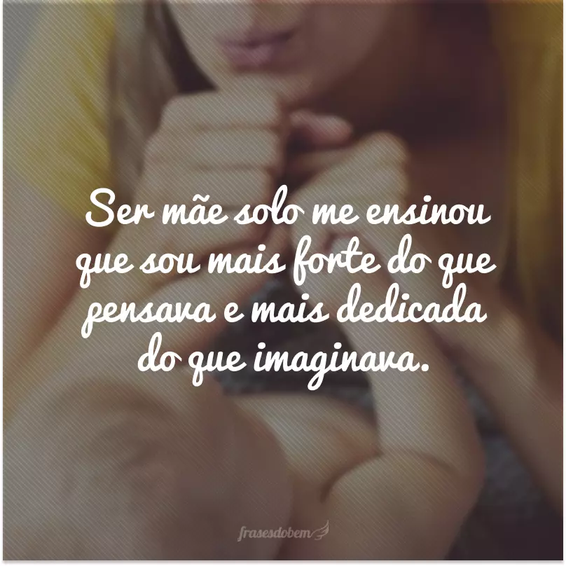 Ser mãe solo me ensinou que sou mais forte do que pensava e mais dedicada do que imaginava.