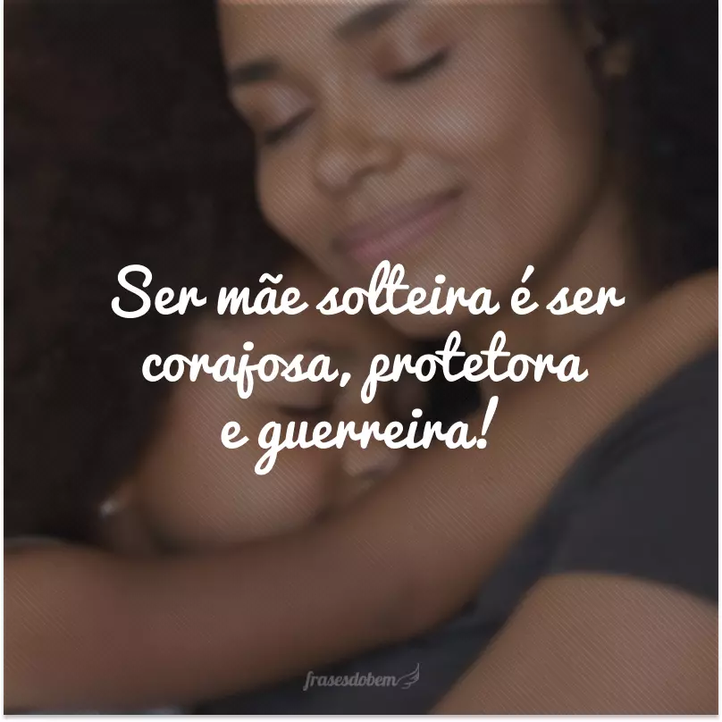 Ser mãe solteira é ser corajosa, protetora e guerreira!