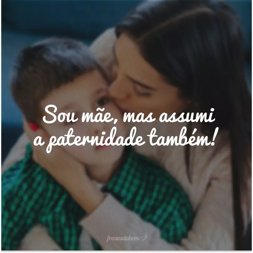 Sou mãe, mas assumi a paternidade também!