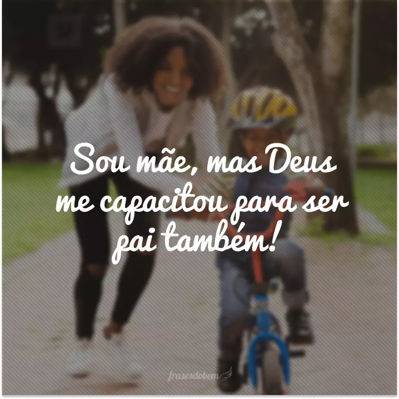 Sou mãe, mas Deus me capacitou para ser pai também!