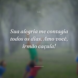 Sua alegria me contagia todos os dias. Amo você, irmão caçula!