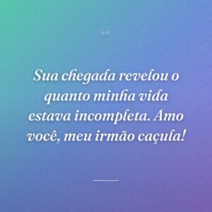 Sua chegada revelou o quanto minha vida estava incompleta. Amo você, meu irmão caçula!