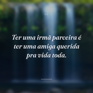 Ter uma irmã parceira é ter uma amiga querida pra vida toda.