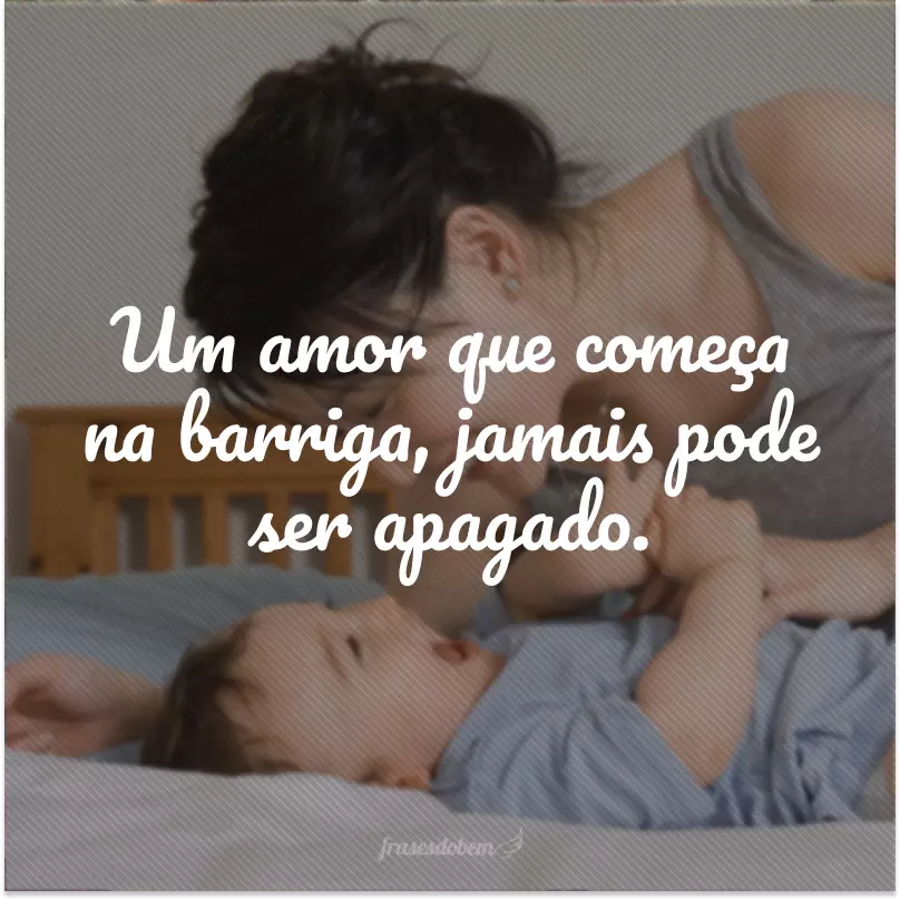 Um amor que começa na barriga, jamais pode ser apagado.