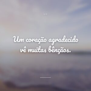 Um coração agradecido vê muitas bênçãos.
