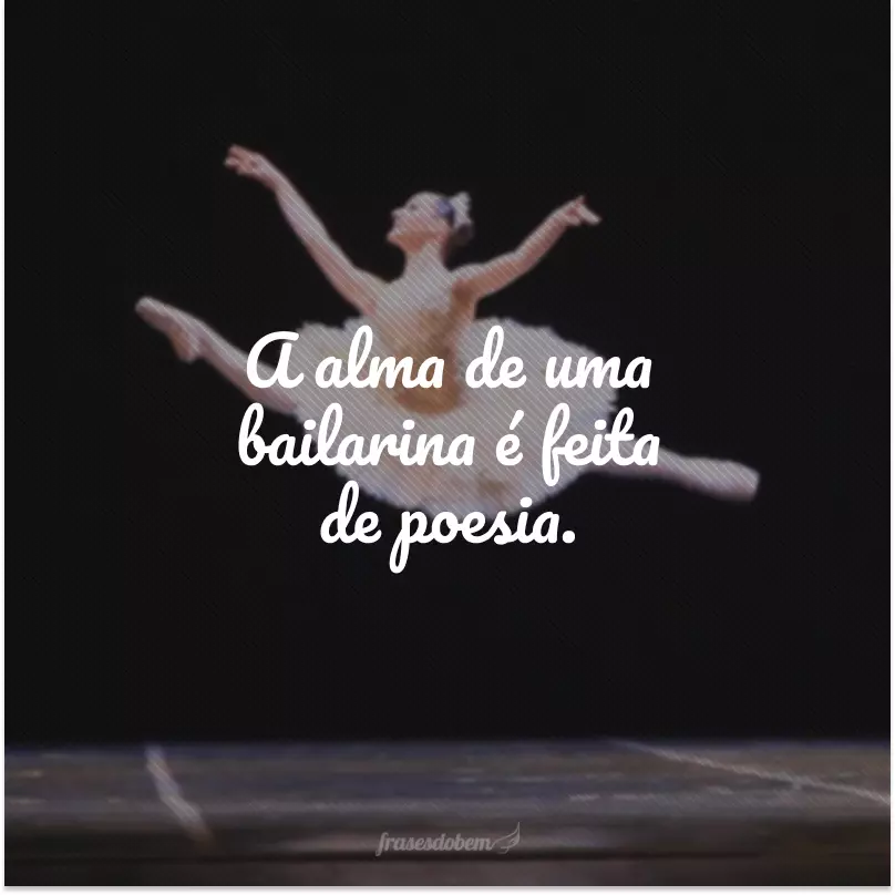 A alma de uma bailarina é feita de poesia.