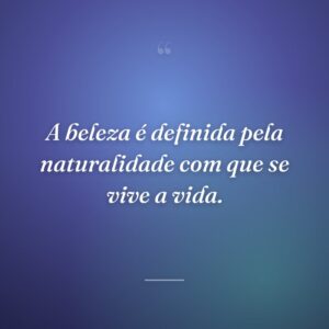 A beleza é definida pela naturalidade com que se vive a vida.