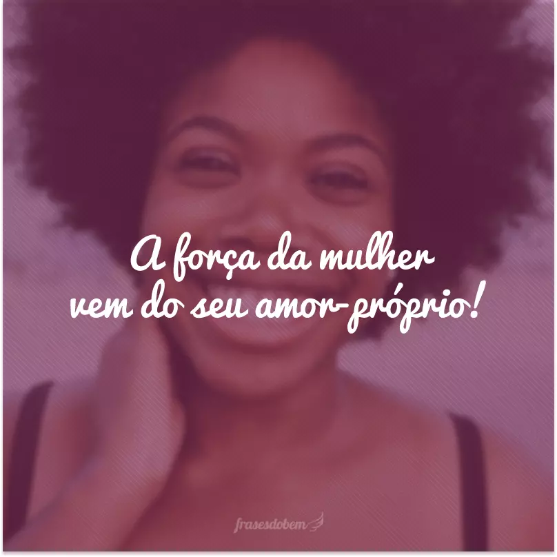 A força da mulher vem do seu amor-próprio! 