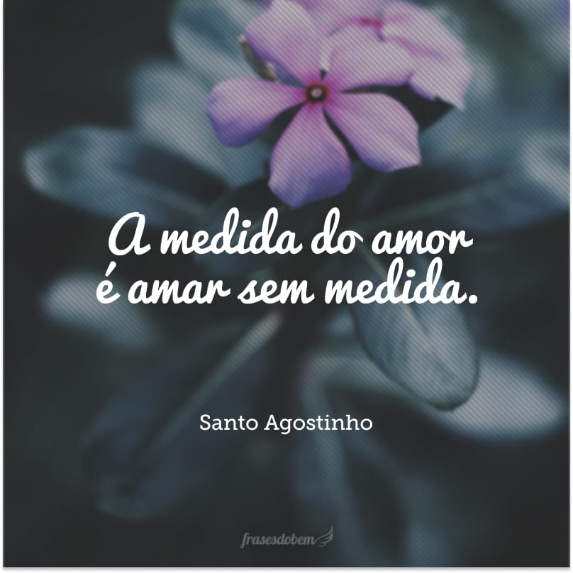 A medida do amor é amar sem medida.