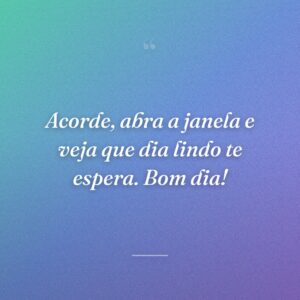 Acorde, abra a janela e veja que dia lindo te espera. Bom dia!
