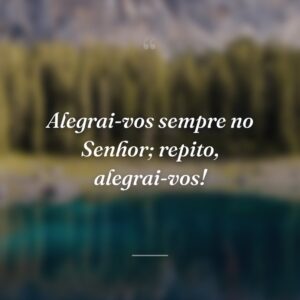Alegrai-vos sempre no Senhor; repito, alegrai-vos!