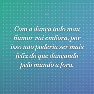 Com a dança todo mau humor vai embora, por isso não poderia ser mais feliz do que dançando pelo mundo a fora.
