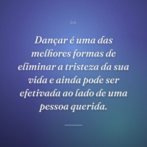 Dançar é uma das melhores formas de eliminar a tristeza da sua vida e ainda pode ser efetivada ao lado de uma pessoa querida.