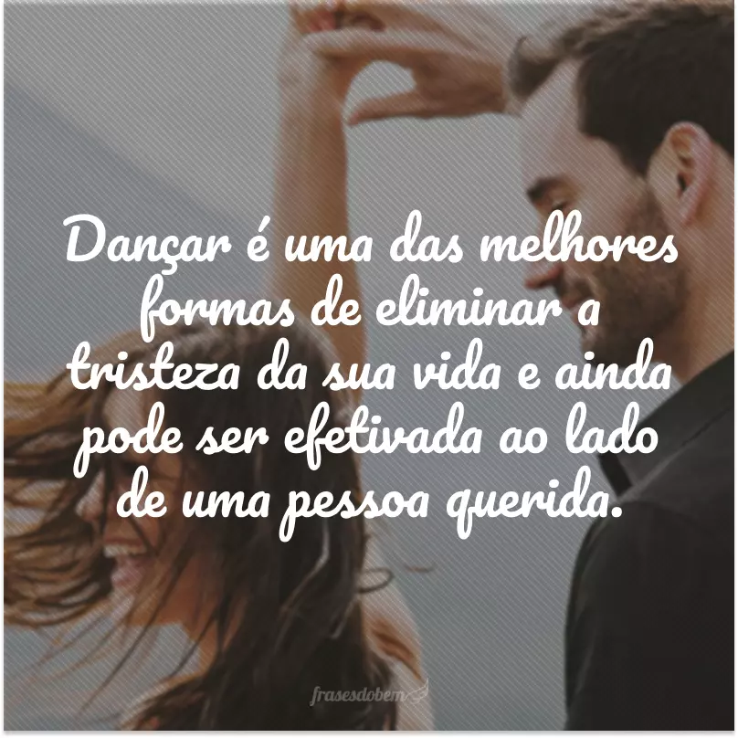 Dançar é uma das melhores formas de eliminar a tristeza da sua vida e ainda pode ser efetivada ao lado de uma pessoa querida.