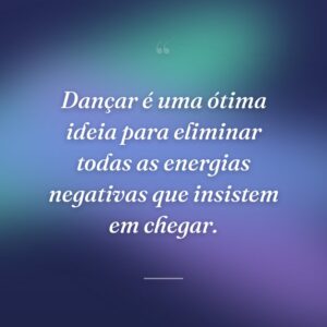 Dançar é uma ótima ideia para eliminar todas as energias negativas que insistem em chegar.