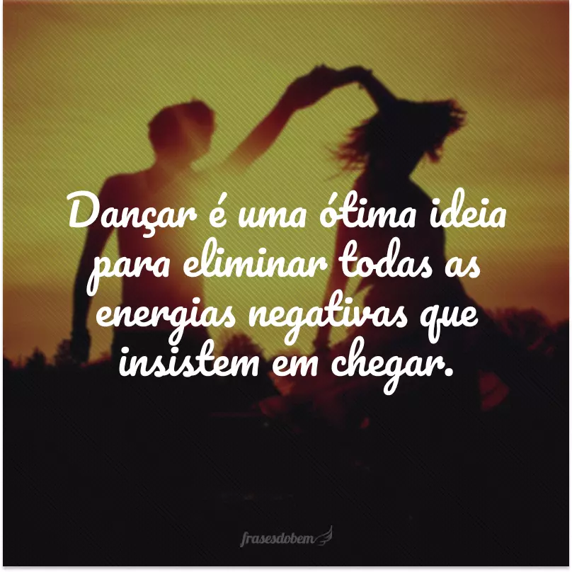 Dançar é uma ótima ideia para eliminar todas as energias negativas que insistem em chegar.