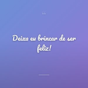 Deixa eu brincar de ser feliz!