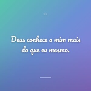 Deus conhece a mim mais do que eu mesmo.