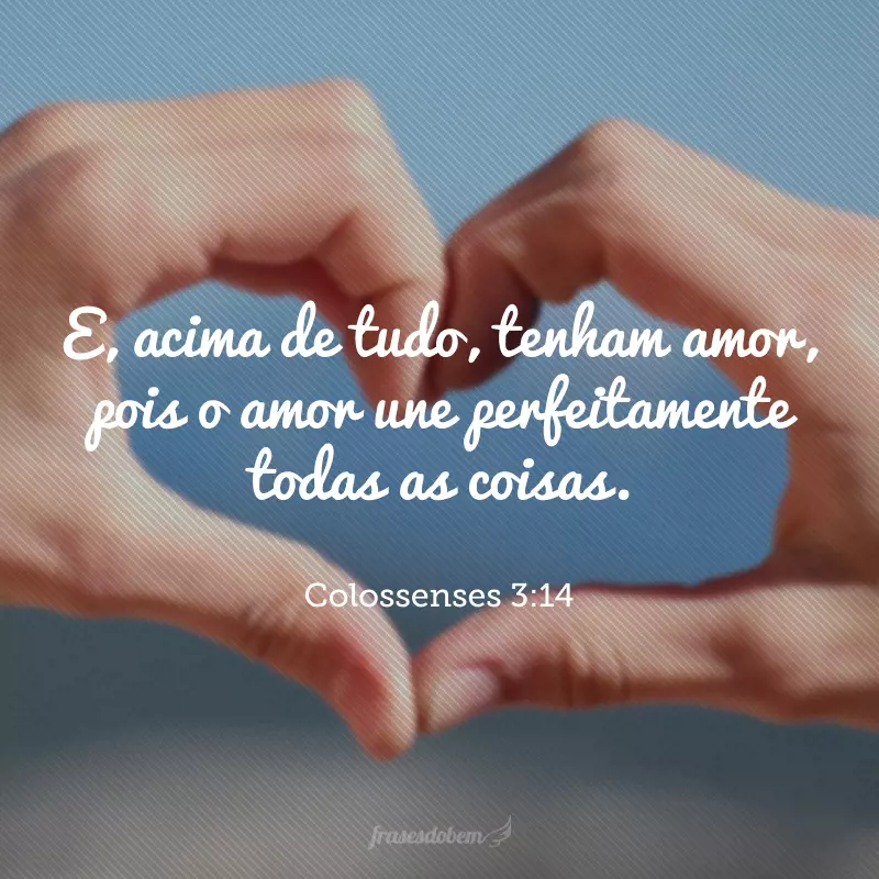 E, acima de tudo, tenham amor, pois o amor une perfeitamente todas as coisas. 