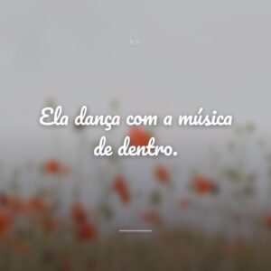 Ela dança com a música de dentro.