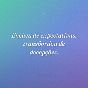 Encheu de expectativas, transbordou de decepções.