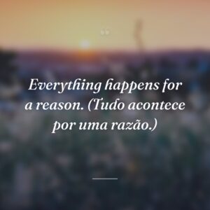 Everything happens for a reason. (Tudo acontece por uma razão.)