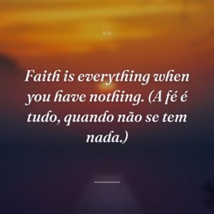 Faith is everything when you have nothing. (A fé é tudo, quando não se tem nada.)