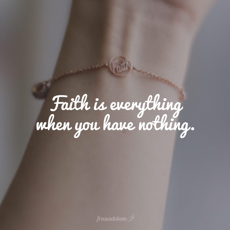 Faith is everything when you have nothing. (A fé é tudo, quando não se tem nada.)