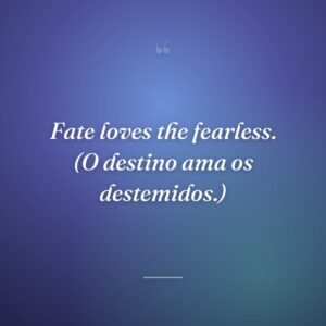 Fate loves the fearless. (O destino ama os destemidos.)