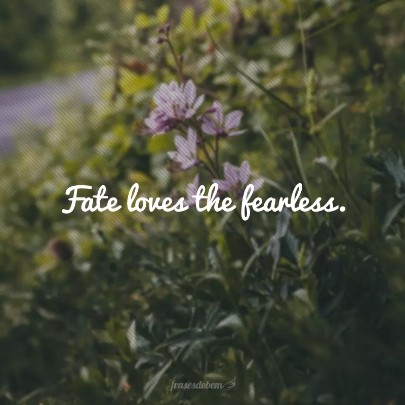 Fate loves the fearless. (O destino ama os destemidos.)