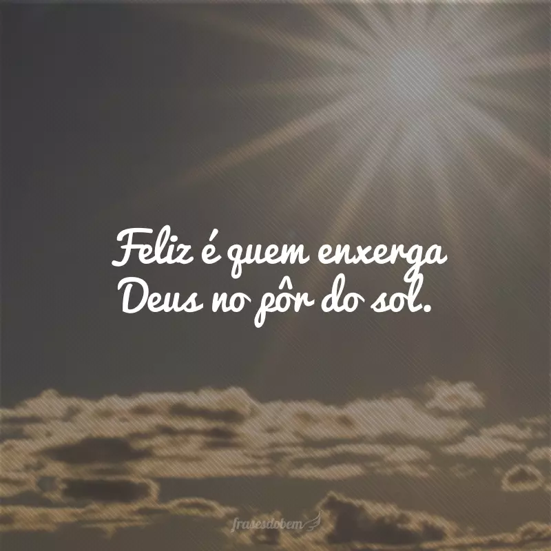 Feliz é quem enxerga Deus no pôr do sol.