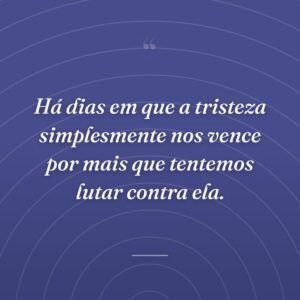 Há dias em que a tristeza simplesmente nos vence por mais que tentemos lutar contra ela.