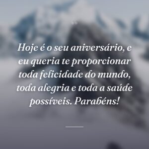 Hoje é o seu aniversário, e eu queria te proporcionar toda felicidade do mundo, toda alegria e toda a saúde possíveis. Parabéns!