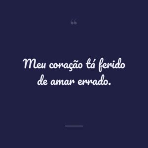 Meu coração tá ferido de amar errado.