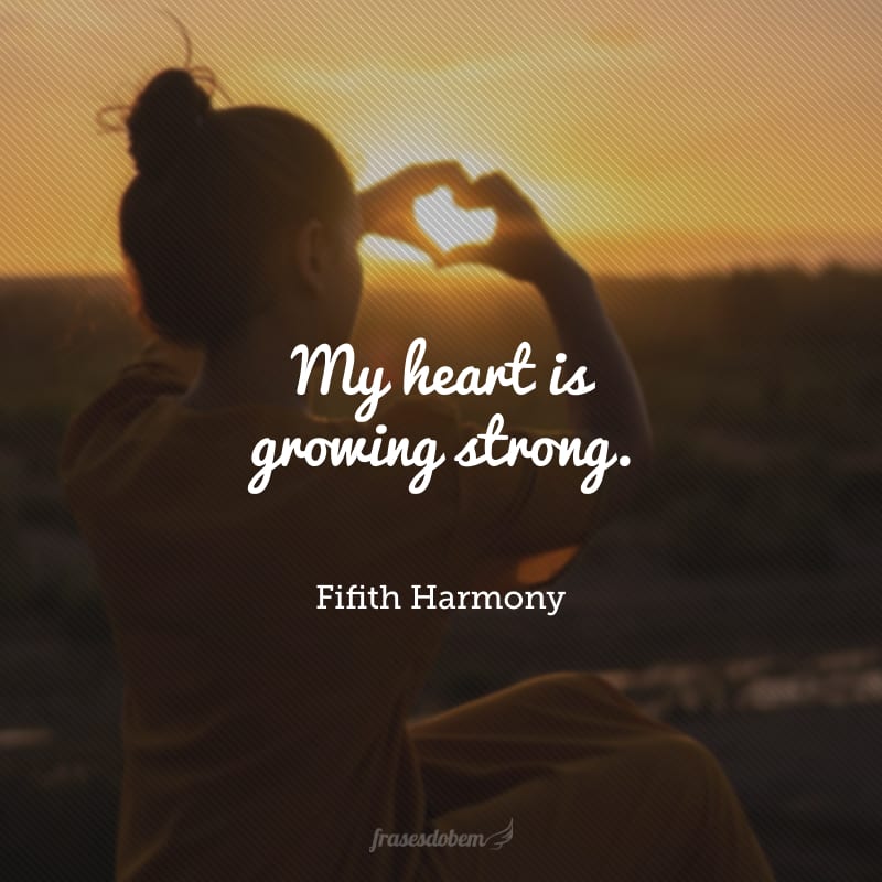 My heart is growing strong. (Meu coração está crescendo forte.)