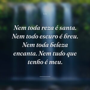 Nem toda reza é santa. Nem todo escuro é breu. Nem toda beleza encanta. Nem tudo que tenho é meu.