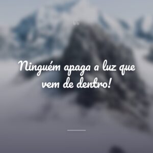 Ninguém apaga a luz que vem de dentro!