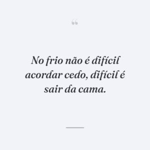 No frio não é difícil acordar cedo, difícil é sair da cama.