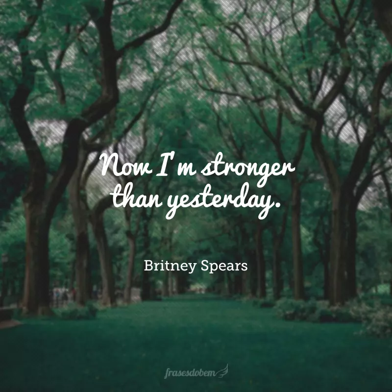 Now I'm stronger than yesterday. (Agora eu sou mais forte do que ontem.)