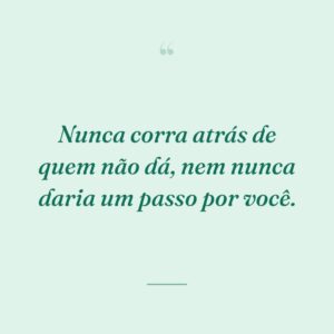 Nunca corra atrás de quem não dá, nem nunca daria um passo por você.