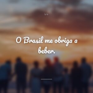 O Brasil me obriga a beber.