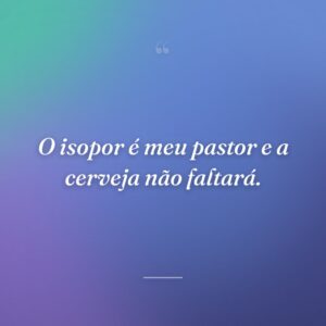 O isopor é meu pastor e a cerveja não faltará.
