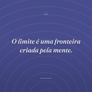 O limite é uma fronteira criada pela mente.