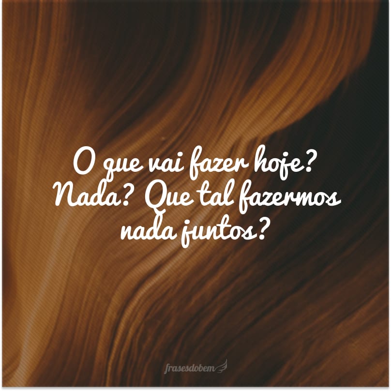 O que vai fazer hoje? Nada? Que tal fazermos nada juntos?