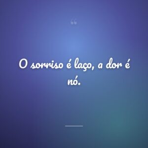 O sorriso é laço, a dor é nó.