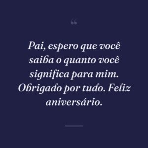 Pai, espero que você saiba o quanto você significa para mim. Obrigado por tudo. Feliz aniversário.