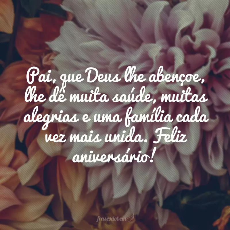 Pai, que Deus lhe abençoe, lhe dê muita saúde, muitas alegrias e uma família cada vez mais unida. Feliz aniversário!