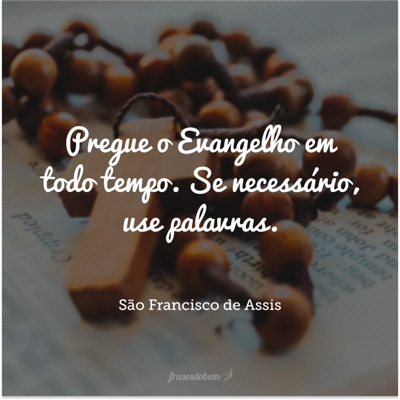 Pregue o Evangelho em todo tempo. Se necessário, use palavras.