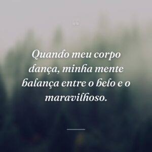 Quando meu corpo dança, minha mente balança entre o belo e o maravilhoso.