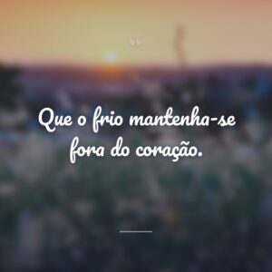 Que o frio mantenha-se fora do coração.